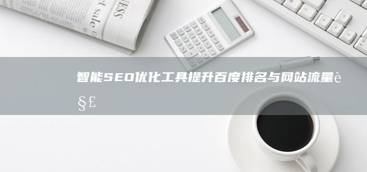 智能SEO优化工具：提升百度排名与网站流量解决方案