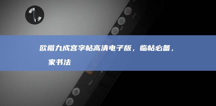 欧楷九成宫字帖高清电子版，临帖必备，名家书法佳作欣赏